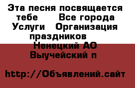 Эта песня посвящается тебе... - Все города Услуги » Организация праздников   . Ненецкий АО,Выучейский п.